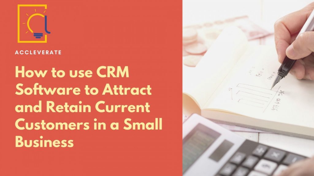 How to Use CRM Software to Attract and Retain Current Customers in a Small Business
