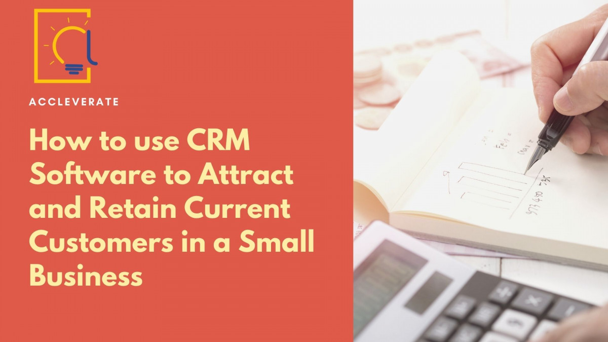 How to Use CRM Software to Attract and Retain Current Customers in a Small Business