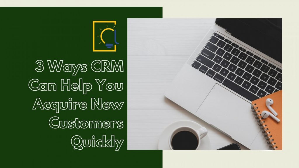 3 Ways CRM Can Help You Acquire New Customers More Quickly