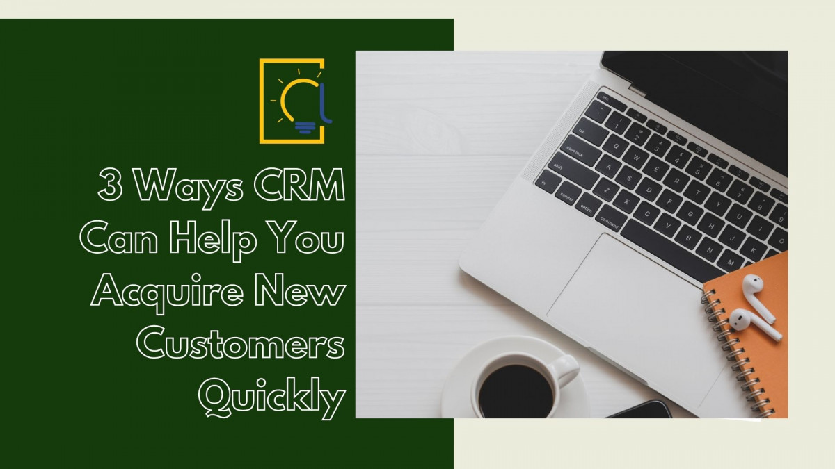 3 Ways CRM Can Help You Acquire New Customers More Quickly