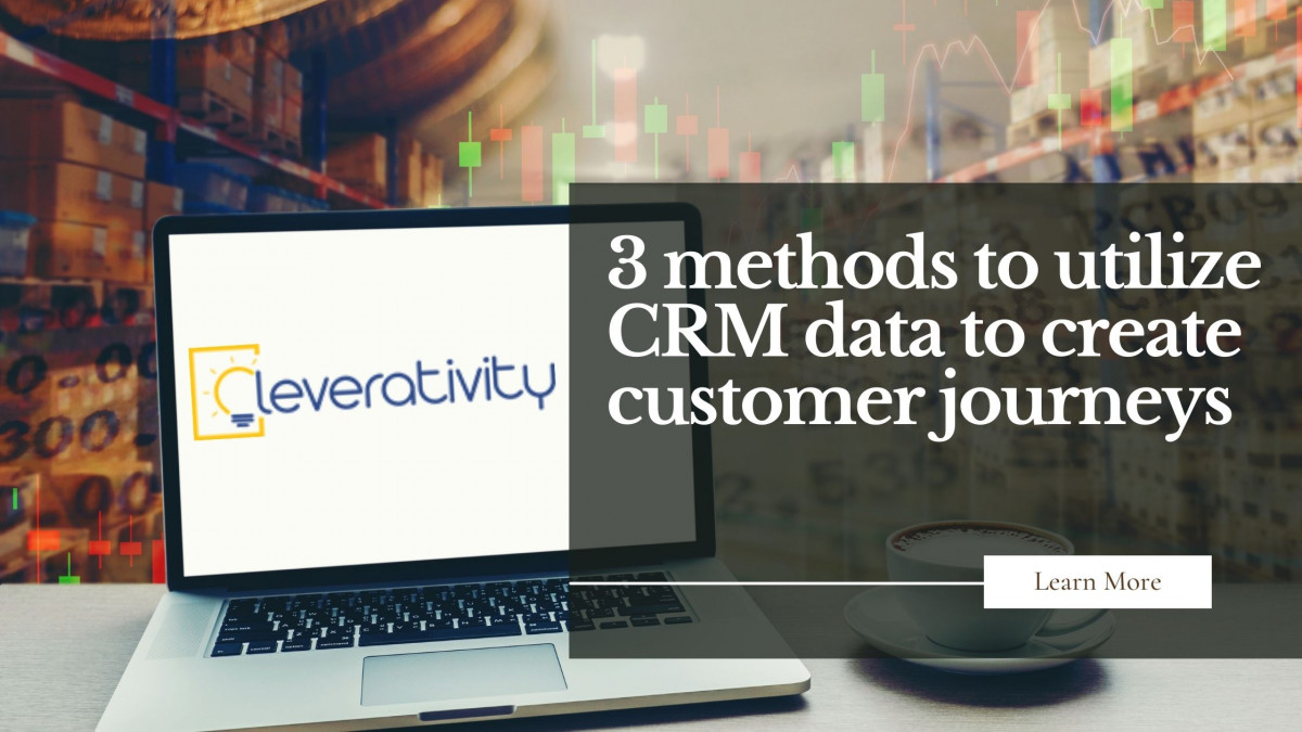 3 methods to utilize CRM data to create customer journeys