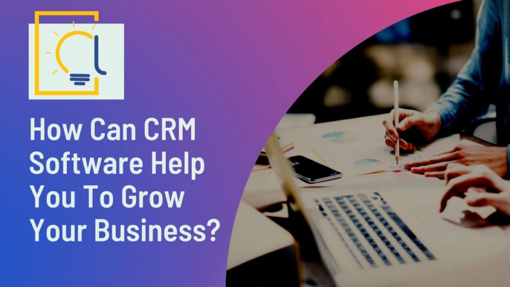 How Can CRM Software Help You To Grow Your Business?